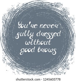 Illustration with quote "You're never fully dressed without good brows". Can be used for beauty and makeup box, for beauty, brow salon or bar, t-shirt, tattoo or blog.