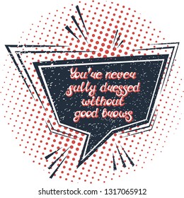 Illustration with quote "You're never fully dressed without good brows". Can by used for beauty and makeup box, for beauty, brow salon or bar, t-shirt, tattoo or blog. Comic bubble. Pop art.