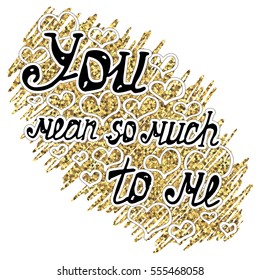 Illustration with recognition of feelings, lettering with love confession "You mean so much to me" on background with doodle with gold glitter and hearts. Card for Valentine's day.