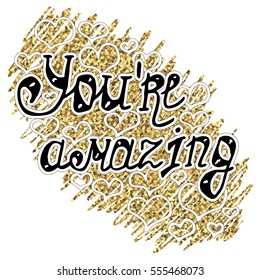 Illustration with recognition of feelings, lettering with love confession "You're amazing" on background with doodle with gold glitter and hearts. Card for Valentine's day.