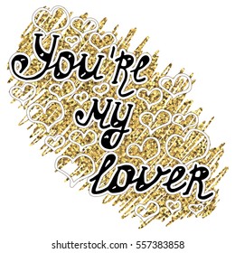 Illustration with recognition of feelings, lettering with love confession "You're my lover" on background with doodle with gold glitter and hearts. Card for Valentine's day.