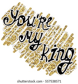 Illustration with recognition of feelings, lettering with love confession "You're my king" on background with doodle with gold glitter and hearts. Card for Valentine's day.