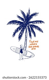 Illustration of a surfer girl with a surfboard standing under a palm tree and the quote "Find me where the waves are". Isolated vector artwork in nautical style with hand-drawn graphic and lettering. 