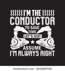 Im the conductor to save time lets just assume im always right funny quote with conductor railroad locomotive authority typography transport transportation creative illustration operator
