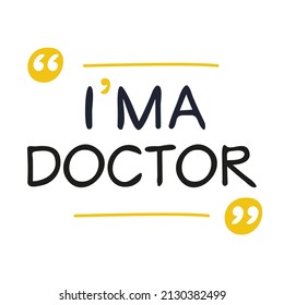 (I'm a Doctor) Lettering design, can be used on T-shirt, Mug, textiles, poster, cards, gifts and more, vector illustration.