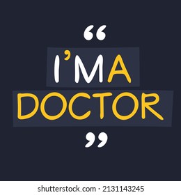 (I'm a Doctor) Lettering design, can be used on T-shirt, Mug, textiles, poster, cards, gifts and more, vector illustration.