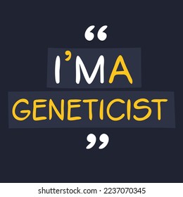 (I'm a Geneticist) Lettering design, can be used on T-shirt, Mug, textiles, poster, cards, gifts and more, vector illustration.