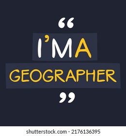 (I'm a Geographer) Lettering design, can be used on T-shirt, Mug, textiles, poster, cards, gifts and more, vector illustration.