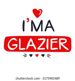 (I'm a Glazier) Lettering design, can be used on T-shirt, Mug, textiles, poster, cards, gifts and more, vector illustration.