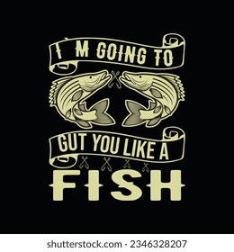 I`M GOING TO GUT YOU LIKE A FISH, 
CREATIVE FISHING T SHIRT DESIGN