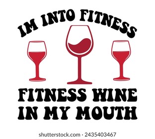 Im Into Fitness Fitness Wine in My Mouth,T-shirt Design,Wine Svg,Drinking Svg,Wine Quotes Svg,Wine Lover,Wine Time Svg,Wine Glass Svg,Funny Wine Svg,Beer Svg,Cut File