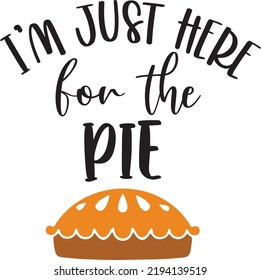 Im Just Here for the Pie, Happy Fall, Thanksgiving Day, Happy Harvest, Vector Illustration File