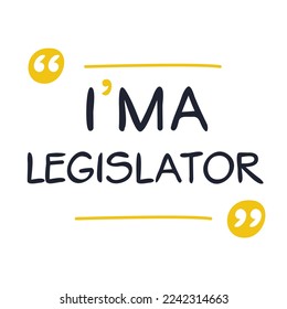 (I'm a Legislator) Lettering design, can be used on T-shirt, Mug, textiles, poster, cards, gifts and more, vector illustration.