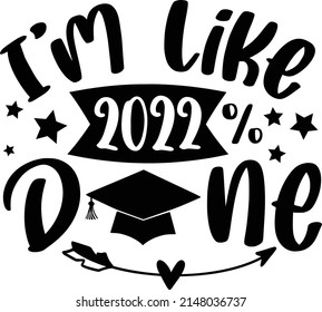 Im Like 2022 Done Quotes. Graduations Lettering Quotes For Printable Poster, Tote Bag, Mugs, T-Shirt Design.
