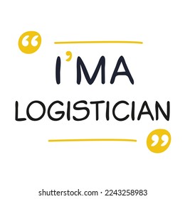 (I'm a Logistician) Lettering design, can be used on T-shirt, Mug, textiles, poster, cards, gifts and more, vector illustration.