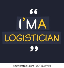 (I'm a Logistician) Lettering design, can be used on T-shirt, Mug, textiles, poster, cards, gifts and more, vector illustration.