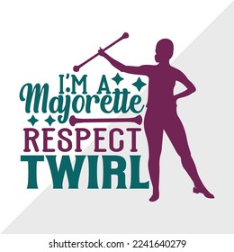 Im A Majorette Respect The Twirl SVG Printable Vector Illustration
