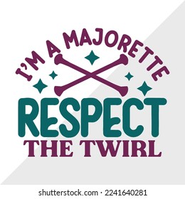 Im A Majorette Respect The Twirl SVG Printable Vector Illustration