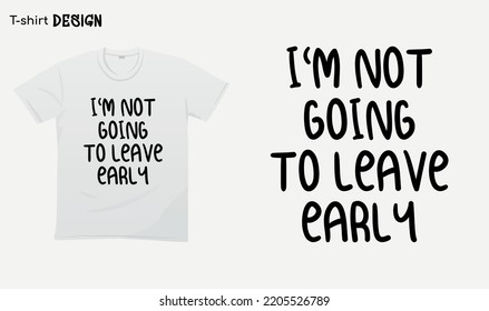 "Im not going to leave early" Funny white lie party sayings, Funny party saying, white lie party quotes, T-shirt mock up vector. Eps 10 vector