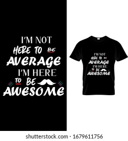 Im Not Here To Be Average, Im Here To Be Awesome - Typography T Shirt Design Vector