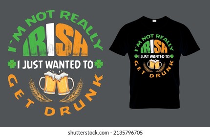 I`m not really Irish, I just wanted to get drunk - t-shirt design