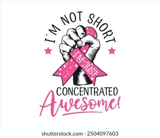 ''I'M NOT SHORT, I'M JUST CONCENTRATED AWESOME'' Vector breast cancer t-shirt design, breast cancer awareness shirt design.