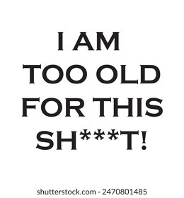 im am too old for this sh*t! typography graphic print , Abstract fashion drawing and creative design for t-shirts, mugs, graphic tee, sweatshirt, cases, etc. Illustration in modern style for clothes