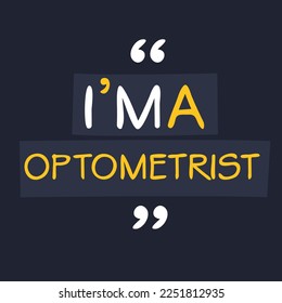 (I'm a Optometrist) Lettering design, can be used on T-shirt, Mug, textiles, poster, cards, gifts and more, vector illustration.