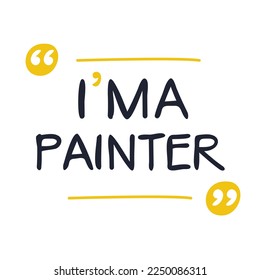 (I'm a Painter) Lettering design, can be used on T-shirt, Mug, textiles, poster, cards, gifts and more, vector illustration.