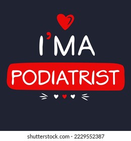 (I'm a Podiatrist) Lettering design, can be used on T-shirt, Mug, textiles, poster, cards, gifts and more, vector illustration.