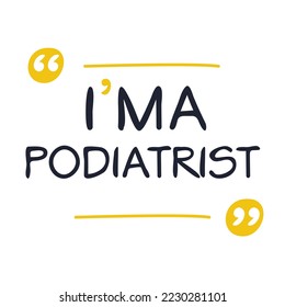 (I'm a Podiatrist) Lettering design, can be used on T-shirt, Mug, textiles, poster, cards, gifts and more, vector illustration.