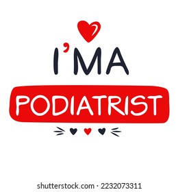 (I'm a Podiatrist) Lettering design, can be used on T-shirt, Mug, textiles, poster, cards, gifts and more, vector illustration.