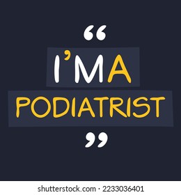 (I'm a Podiatrist) Lettering design, can be used on T-shirt, Mug, textiles, poster, cards, gifts and more, vector illustration.