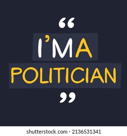 (I'm a Politician) Lettering design, can be used on T-shirt, Mug, textiles, poster, cards, gifts and more, vector illustration.