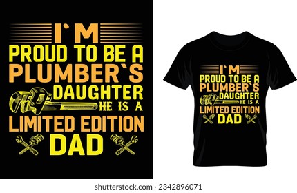 i`m proud to be a plumber`s daughter he is a
limited edition dad