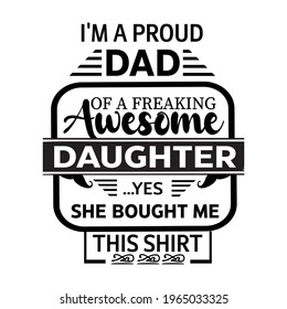 -I'm a proud dad of a freaking awesome daughter ...yes, she bought me this shirt-father day slogan t-shirt vector design ,typography , vintage and banner art.