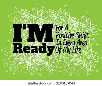 "I'm Ready For A Positive Shift In Every Area Of My Life". Inspirational and Motivational Quotes Vector. Suitable For All Needs Both Digital and Print.