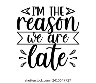 Im the reason we are late