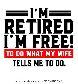 Im Retired Im Free to Do What My Wife Tells Me To Do

Trending vector quote on white background for t shirt, mug, stickers etc.

