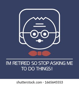  I`m retired!So stop asking me to do things!
Illustrative,informative poster, flat, two-dimensional with text.