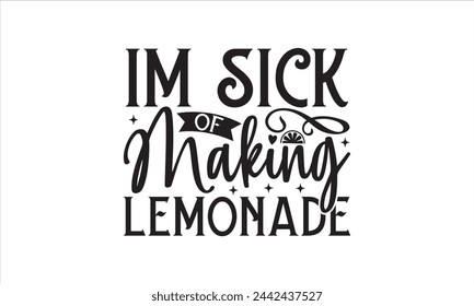 Im sick of making lemonade - Lemonde T- Shirt Design, Juice, Conceptual Handwritten Phrase T Shirt Calligraphic Design, Inscription For Invitation And Greeting Card, Prints And Posters, Template.