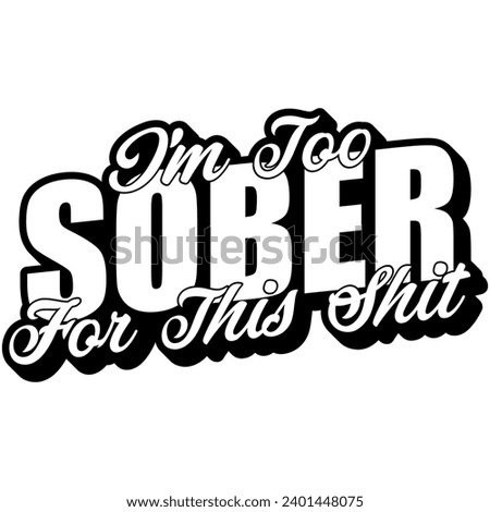 im too sober for this shit black vector graphic design and cut file