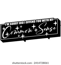 im sorry did i offend you with. my common sense black vector graphic design and cut file