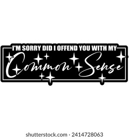 im sorry did i offend you with. my common sense black vector graphic design and cut file