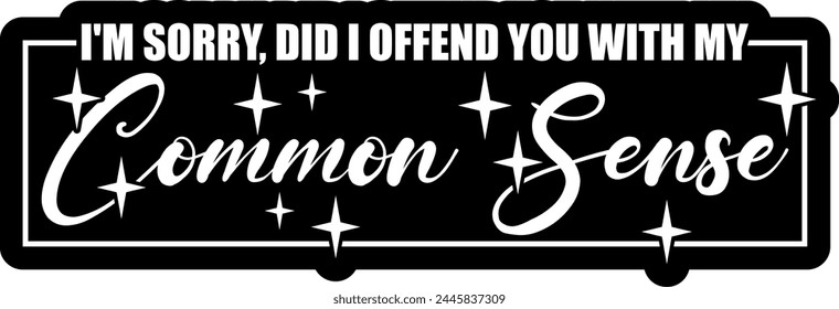 im sorry did i offend you with. my common sense black vector graphic design and cut file