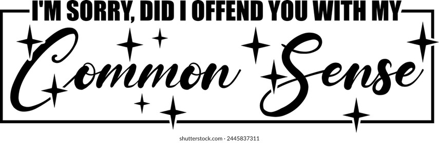 im sorry did i offend you with. my common sense black vector graphic design and cut file