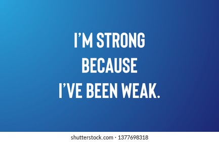 I"M STRONG BECAUSE I HAVE BEEN WEAK. motivational quotes