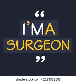 (I'm a Surgeon) Lettering design, can be used on T-shirt, Mug, textiles, poster, cards, gifts and more, vector illustration.