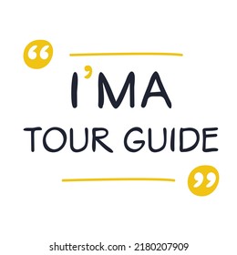 (I'm a Tour guide) Lettering design, can be used on T-shirt, Mug, textiles, poster, cards, gifts and more, vector illustration.