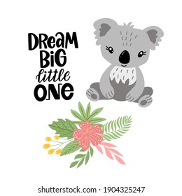 Image of a cute cartoon koala, flowers   with inscription - dream big little one, in vector graphics on a white background. For postcards, posters, t-shirts, covers, packaging.